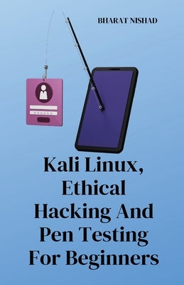 Kali Linux, Ethical Hacking And Pen Testing For Beginners by Bharat Nishad