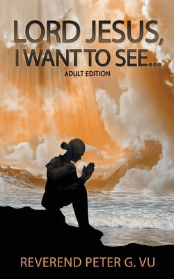 Lord Jesus, I Want To See... by Vu, Peter G.