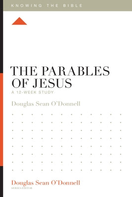 The Parables of Jesus: A 12-Week Study by O'Donnell, Douglas Sean