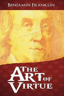 The Art of Virtue by Franklin, Benjamin