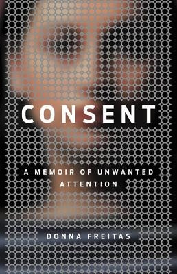 Consent: A Memoir of Unwanted Attention by Freitas, Donna