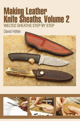 Making Leather Knife Sheaths, Volume 2: Welted Sheaths Step by Step by HÃ¶lter, David