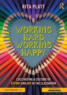 Working Hard, Working Happy: Cultivating a Culture of Effort and Joy in the Classroom by Platt, Rita