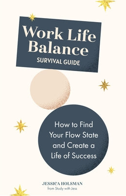 Work Life Balance Survival Guide: How to Find Your Flow State and Create a Life of Success (Manual for Young Professionals) by Holsman, Jessica