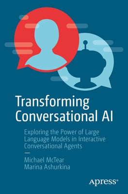 Transforming Conversational AI: Exploring the Power of Large Language Models in Interactive Conversational Agents by McTear, Michael