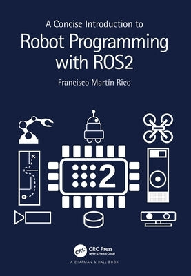 A Concise Introduction to Robot Programming with ROS2 by Rico, Francisco MartÃ­n