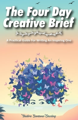 The Four Day Creative Brief: A Practical Guide for Writing an Inspiring One by Santana-Dowling, Yadira