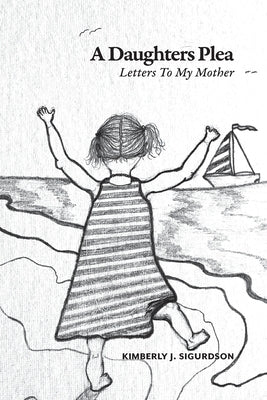 A Daughter's Plea: Letters To My Mother by Sigurdson, Kimberly J.