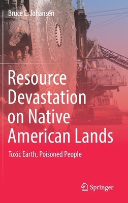 Resource Devastation on Native American Lands: Toxic Earth, Poisoned People by Johansen, Bruce E.