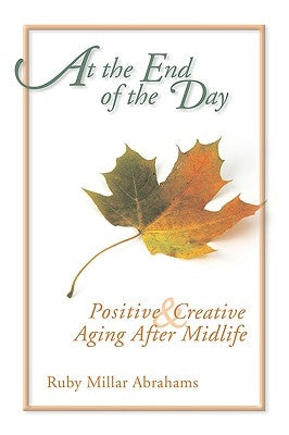 At the End of the Day: Positive & Creative Aging After Midlife by Abrahams, Ruby