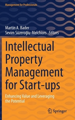 Intellectual Property Management for Start-Ups: Enhancing Value and Leveraging the Potential by Bader, Martin A.