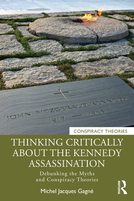 Thinking Critically about the Kennedy Assassination: Debunking the Myths and Conspiracy Theories by Gagn?, Michel Jacques