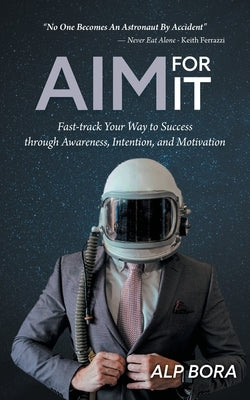 Aim for It: Fast-track Your Way to Success through Awareness, Intention, and Motivation by Bora, Alp