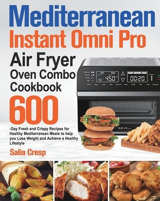 Mediterranean Instant Omni Pro Air Fryer Oven Combo Cookbook: 600-Day Fresh and Crispy Recipes for Healthy Mediterranean Meals to help you Lose Weight by Cresp, Salia