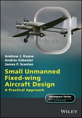 Small Unmanned Fixed-Wing Aircraft Design: A Practical Approach by Keane, Andrew J.