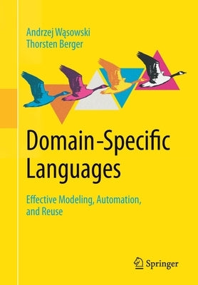 Domain-Specific Languages: Effective Modeling, Automation, and Reuse by Wąsowski, Andrzej