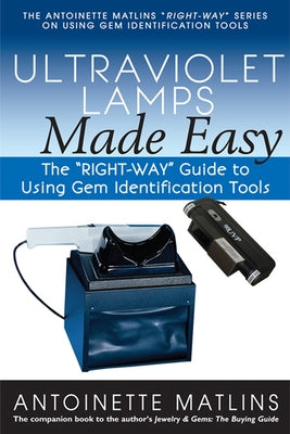 Ultraviolet Lamps Made Easy: The Right-Way Guide to Using Gem Identification Tools by Matlins, Antoinette