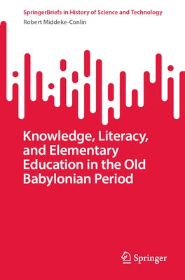 Knowledge, Literacy, and Elementary Education in the Old Babylonian Period by Middeke-Conlin, Robert