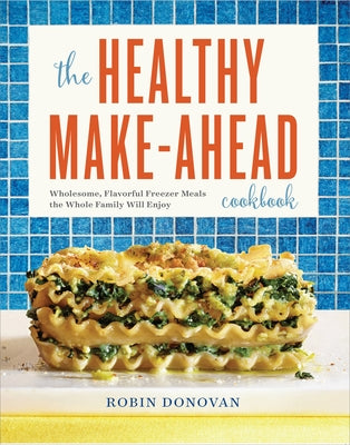 The Healthy Make-Ahead Cookbook: Wholesome, Flavorful Freezer Meals the Whole Family Will Enjoy by Donovan, Robin