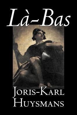 La-bas by Joris-Karl Huysmans, Fiction, Classics, Literary, Action & Adventure by Huysmans, Joris-Karl