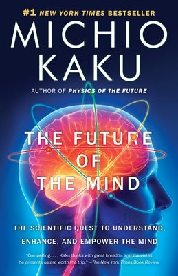 The Future of the Mind: The Scientific Quest to Understand, Enhance, and Empower the Mind by Kaku, Michio