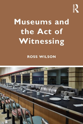 Museums and the Act of Witnessing by Wilson, Ross J.