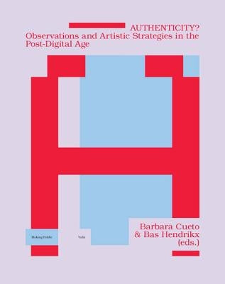 Authenticity?: Observations and Artistic Strategies in the Post-Digital Age by Cueto, Barbara