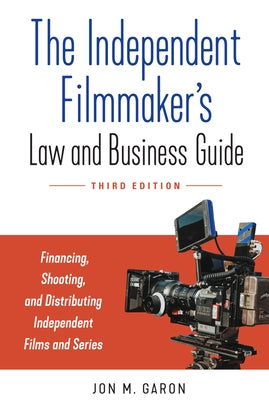 The Independent Filmmaker's Law and Business Guide: Financing, Shooting, and Distributing Independent Films and Series by Garon, Jon M.