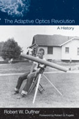 The Adaptive Optics Revolution: A History by Duffner, Robert W.