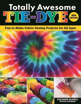 Totally Awesome Tie-Dye, New Edition: Fun-To-Make Fabric Dyeing Projects for All Ages by McNeill, Suzanne