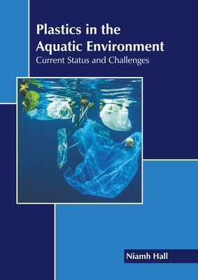 Plastics in the Aquatic Environment: Current Status and Challenges by Hall, Niamh