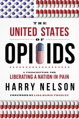 The United States of Opioids: A Prescription for Liberating a Nation in Pain by Nelson, Harry