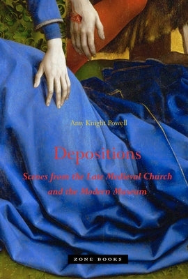 Depositions: Scenes from the Late Medieval Church and the Modern Museum by Powell, Amy Knight