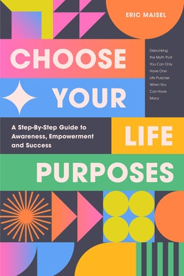 Choose Your Life Purposes: A Step by Step Guide to Self Awareness, Empowerment, and Success (Personal Development Books) by Maisel, Eric