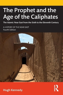 The Prophet and the Age of the Caliphates: The Islamic Near East from the Sixth to the Eleventh Century by Kennedy, Hugh