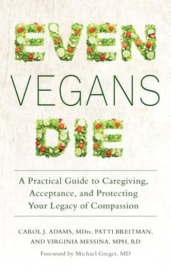 Even Vegans Die: A Practical Guide to Caregiving, Acceptance, and Protecting Your Legacy of Compassion by Adams, Carol J.