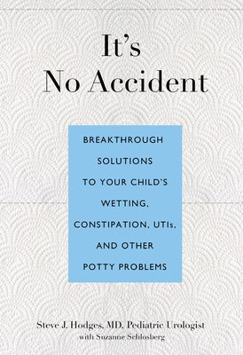 It's No Accident: Breakthrough Solutions To Your Child's Wetting, Constipation, Utis, And Other Potty Problems by Hodges, Steve