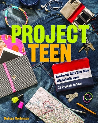 Project Teen: Handmade Gifts Your Teen Will Love - 21 Projects to Sew by Mortenson, Melissa