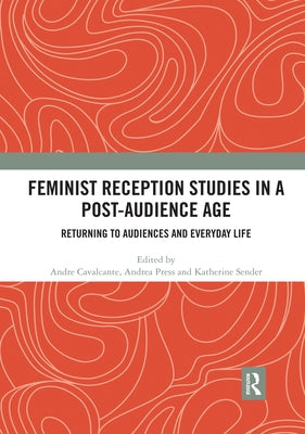 Feminist Reception Studies in a Post-Audience Age: Returning to Audiences and Everyday Life by Cavalcante, Andre