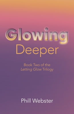 Glowing Deeper: Book Two of the Letting Glow Trilogy by Webster, Phill