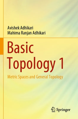 Basic Topology 1: Metric Spaces and General Topology by Adhikari, Avishek