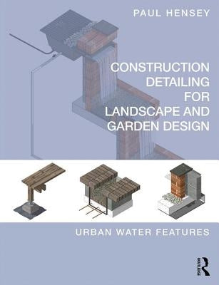 Construction Detailing for Landscape and Garden Design: Urban Water Features by Hensey, Paul