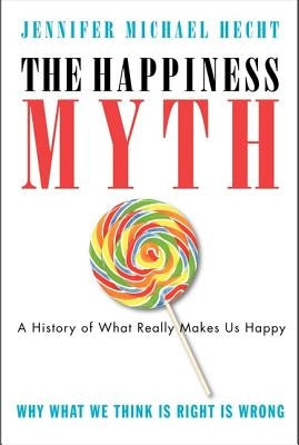 The Happiness Myth: The Historical Antidote to What Isn't Working Today by Hecht, Jennifer