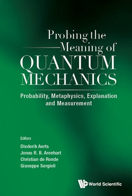 Probing the Meaning of Quantum Mechanics: Probability, Metaphysics, Explanation and Measurement by Aerts, Diederik