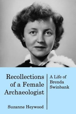 Recollections of a Female Archaeologist: A life of Brenda Swinbank by Heywood, Suzanne