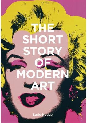 The Short Story of Modern Art: A Pocket Guide to Key Movements, Works, Themes, and Techniques by Hodge, Susie