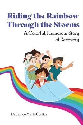 Riding the Rainbow Through the Storms: A Colorful, Humorous Story of Recovery by Collins, Janice Marie