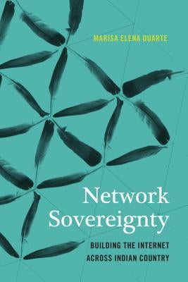 Network Sovereignty: Building the Internet across Indian Country by Duarte, Marisa Elena