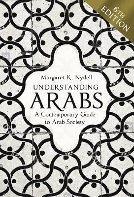 Understanding Arabs, 6th Edition: A Contemporary Guide to Arab Society by Nydell, Margaret K.