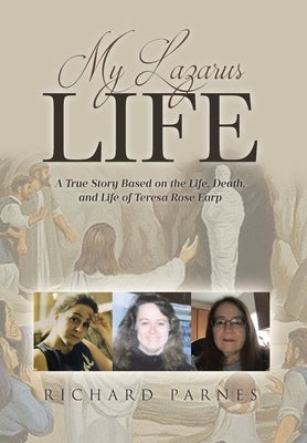 My Lazarus Life: A True Story Based on the Life, Death, and Life of Teresa-Rose Earp by Parnes, Richard